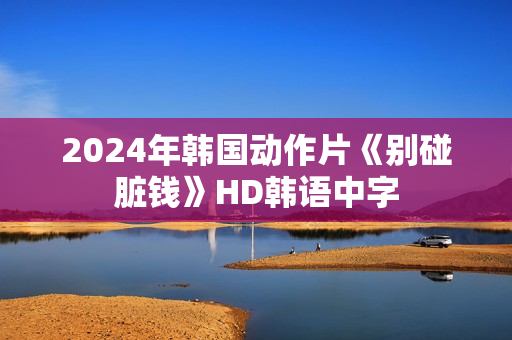 2024年韩国动作片《别碰脏钱》HD韩语中字