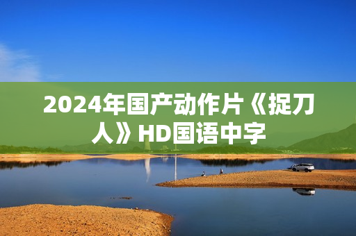 2024年国产动作片《捉刀人》HD国语中字