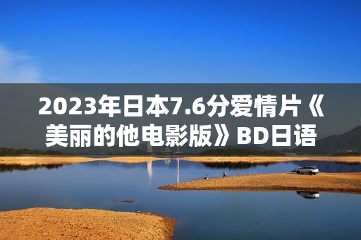 2023年日本7.6分爱情片《美丽的他电影版》BD日语中字