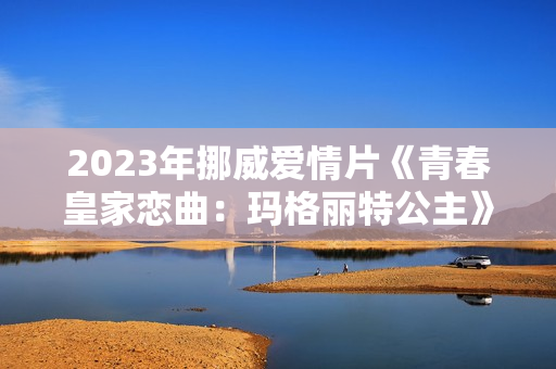 2023年挪威爱情片《青春皇家恋曲：玛格丽特公主》BD中英双字