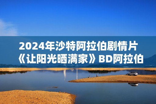 2024年沙特阿拉伯剧情片《让阳光晒满家》BD阿拉伯语中字