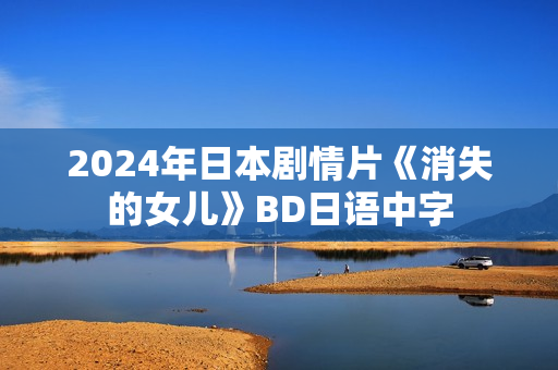2024年日本剧情片《消失的女儿》BD日语中字
