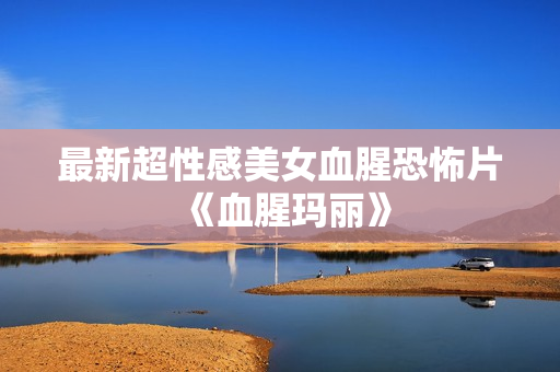 最新超性感美女血腥恐怖片《血腥玛丽》