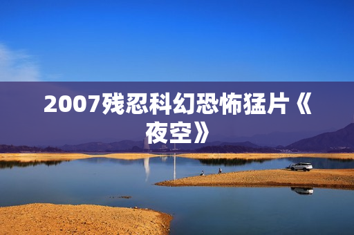 2007残忍科幻恐怖猛片《夜空》