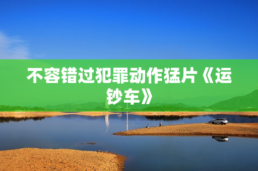 不容错过犯罪动作猛片《运钞车》