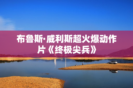 布鲁斯·威利斯超火爆动作片《终极尖兵》