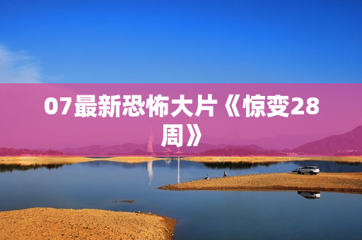 07最新恐怖大片《惊变28周》