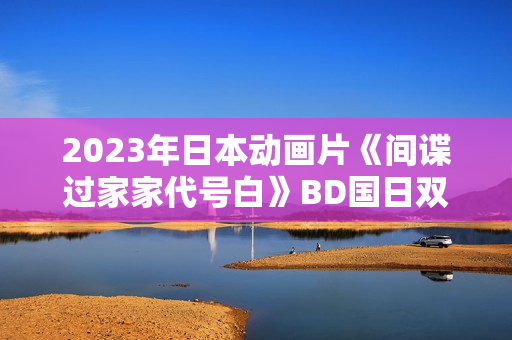 2023年日本动画片《间谍过家家代号白》BD国日双语中字