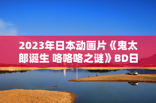 2023年日本动画片《鬼太郎诞生 咯咯咯之谜》BD日语中字