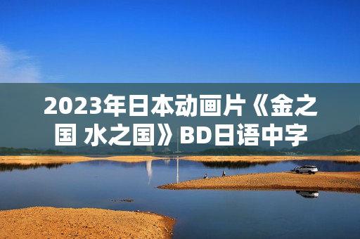 2023年日本动画片《金之国 水之国》BD日语中字