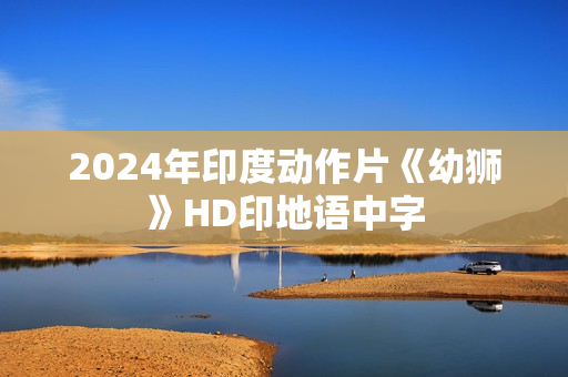2024年印度动作片《幼狮》HD印地语中字