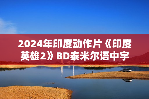 2024年印度动作片《印度英雄2》BD泰米尔语中字