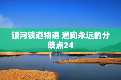 银河铁道物语 通向永远的分歧点24