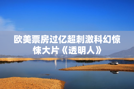 欧美票房过亿超刺激科幻惊悚大片《透明人》