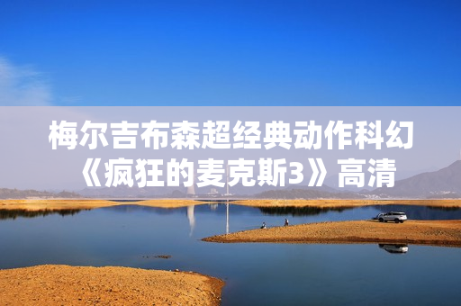 梅尔吉布森超经典动作科幻《疯狂的麦克斯3》高清