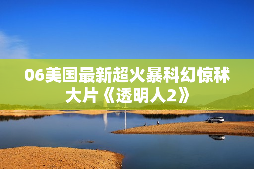 06美国最新超火暴科幻惊秫大片《透明人2》