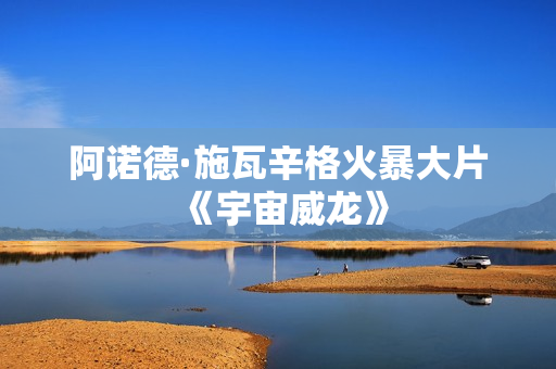 阿诺德·施瓦辛格火暴大片《宇宙威龙》