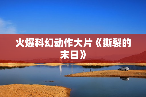 火爆科幻动作大片《撕裂的末日》