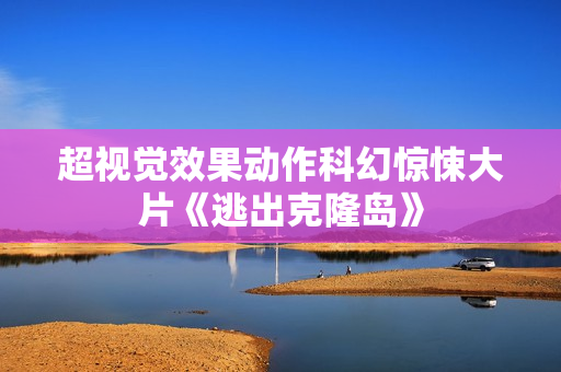 超视觉效果动作科幻惊悚大片《逃出克隆岛》
