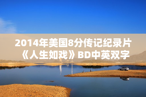 2014年美国8分传记纪录片《人生如戏》BD中英双字