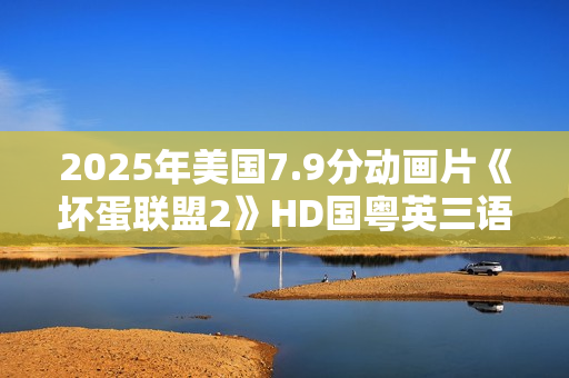 2025年美国7.9分动画片《坏蛋联盟2》HD国粤英三语中英双字