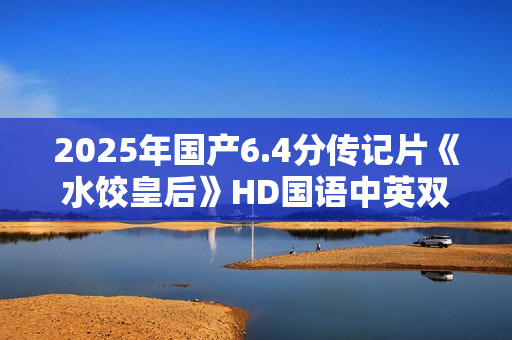 2025年国产6.4分传记片《水饺皇后》HD国语中英双字
