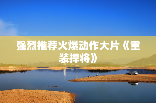 强烈推荐火爆动作大片《重装捍将》
