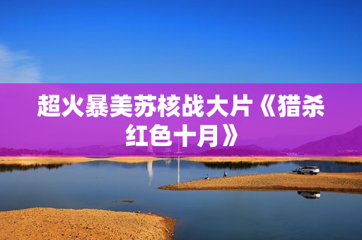 超火暴美苏核战大片《猎杀红色十月》