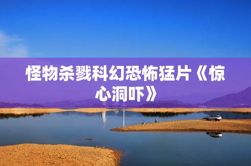 怪物杀戮科幻恐怖猛片《惊心洞吓》
