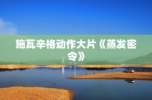 施瓦辛格动作大片《蒸发密令》