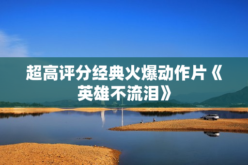 超高评分经典火爆动作片《英雄不流泪》