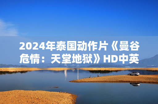 2024年泰国动作片《曼谷危情：天堂地狱》HD中英双字
