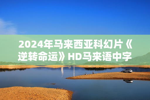 2024年马来西亚科幻片《逆转命运》HD马来语中字