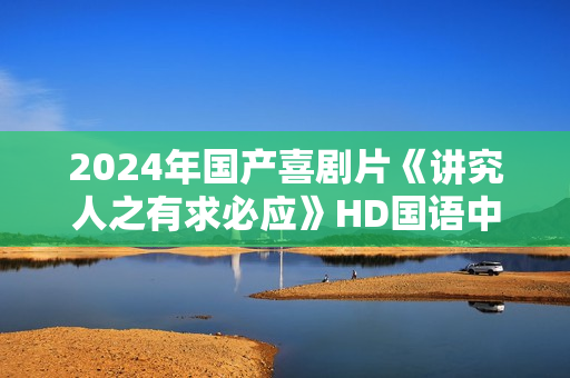 2024年国产喜剧片《讲究人之有求必应》HD国语中字