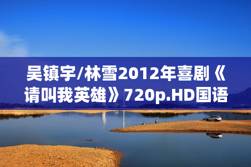 吴镇宇/林雪2012年喜剧《请叫我英雄》720p.HD国语中字