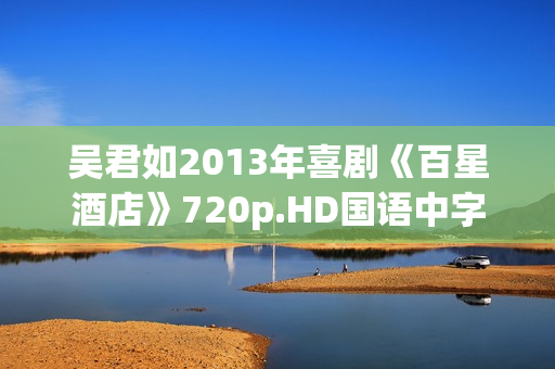 吴君如2013年喜剧《百星酒店》720p.HD国语中字