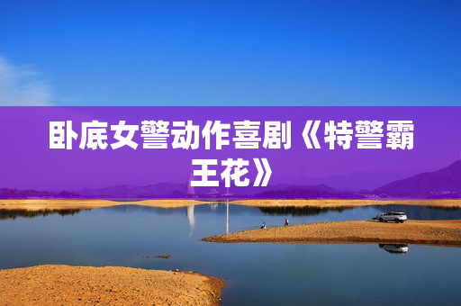 卧底女警动作喜剧《特警霸王花》