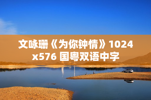 文咏珊《为你钟情》1024x576 国粤双语中字