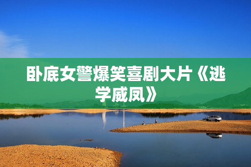 卧底女警爆笑喜剧大片《逃学威凤》