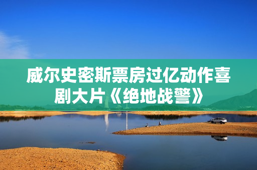 威尔史密斯票房过亿动作喜剧大片《绝地战警》