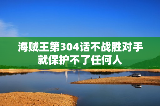 海贼王第304话不战胜对手就保护不了任何人