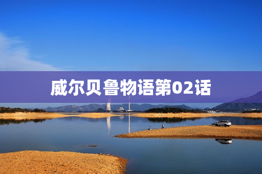 威尔贝鲁物语第02话