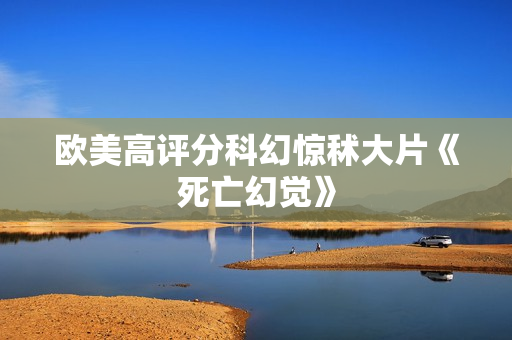 欧美高评分科幻惊秫大片《死亡幻觉》