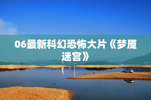 06最新科幻恐怖大片《梦魇迷宫》