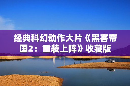 经典科幻动作大片《黑客帝国2：重装上阵》收藏版