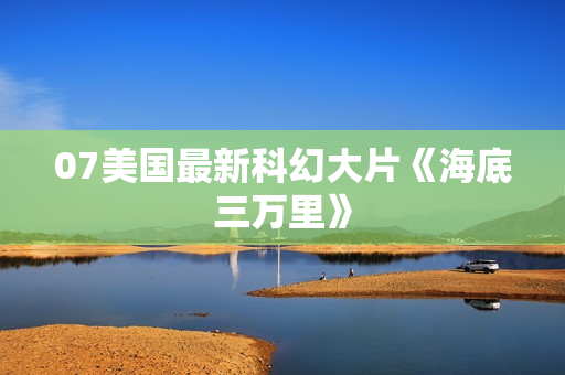 07美国最新科幻大片《海底三万里》