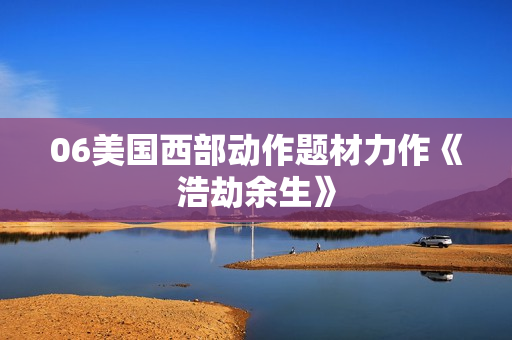 06美国西部动作题材力作《浩劫余生》