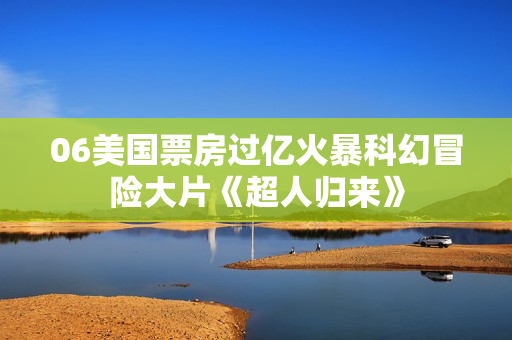 06美国票房过亿火暴科幻冒险大片《超人归来》