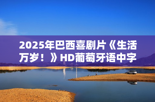 2025年巴西喜剧片《生活万岁！》HD葡萄牙语中字