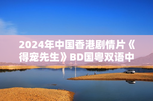 2024年中国香港剧情片《得宠先生》BD国粤双语中字